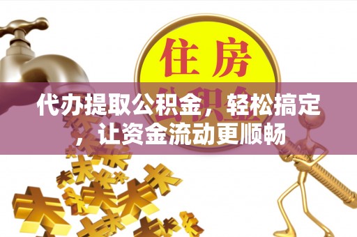 丛台代办提取公积金，轻松搞定，让资金流动更顺畅