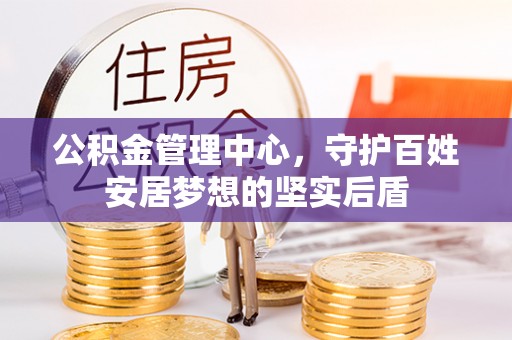 丛台公积金管理中心，守护百姓安居梦想的坚实后盾
