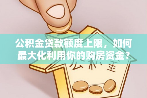 丛台公积金贷款额度上限，如何最大化利用你的购房资金？