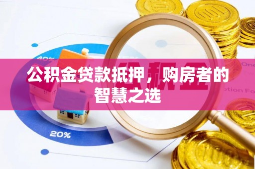 丛台公积金贷款抵押，购房者的智慧之选