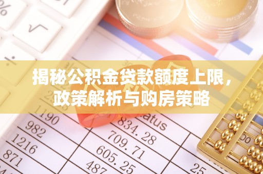 丛台揭秘公积金贷款额度上限，政策解析与购房策略