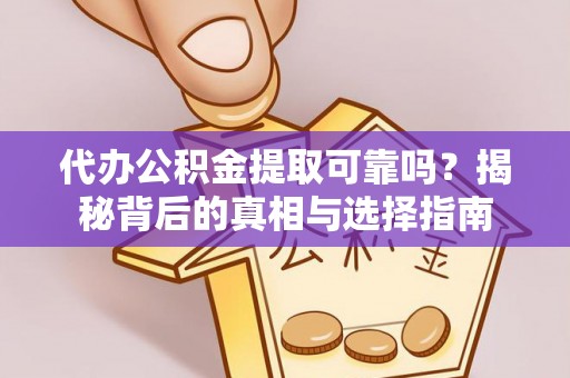 丛台代办公积金提取可靠吗？揭秘背后的真相与选择指南