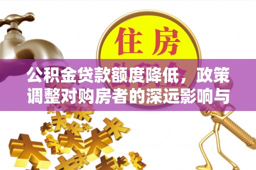丛台公积金贷款额度降低，政策调整对购房者的深远影响与应对策略