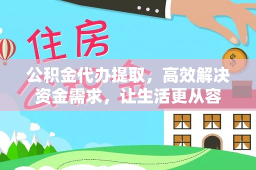 丛台公积金代办提取，高效解决资金需求，让生活更从容