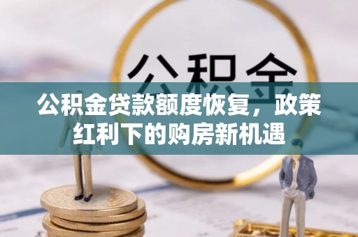 丛台公积金贷款额度恢复，政策红利下的购房新机遇