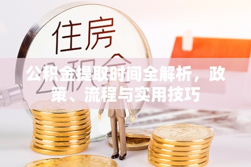 丛台公积金提取时间全解析，政策、流程与实用技巧