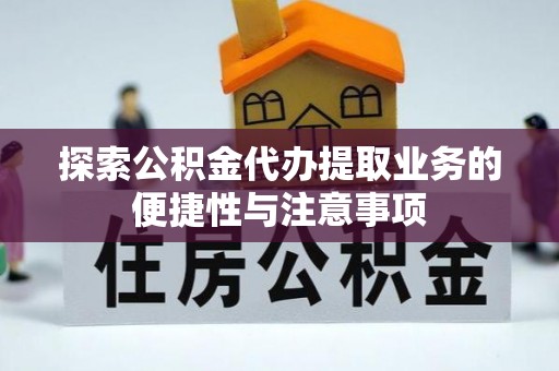 丛台探索公积金代办提取业务的便捷性与注意事项