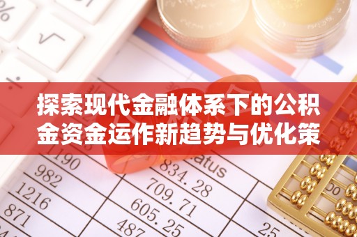 丛台探索现代金融体系下的公积金资金运作新趋势与优化策略