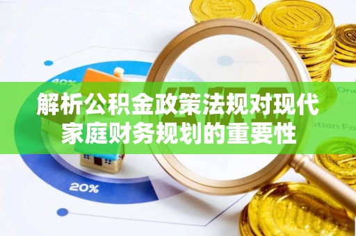 丛台解析公积金政策法规对现代家庭财务规划的重要性