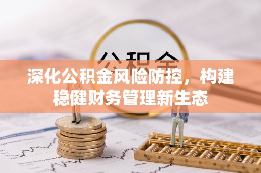 丛台深化公积金风险防控，构建稳健财务管理新生态
