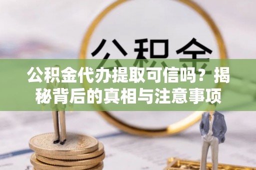 丛台公积金代办提取可信吗？揭秘背后的真相与注意事项