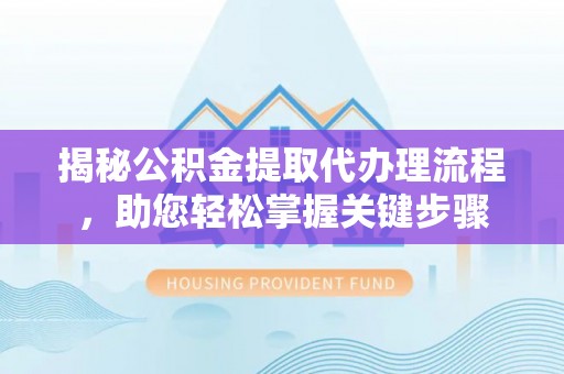 丛台揭秘公积金提取代办理流程，助您轻松掌握关键步骤