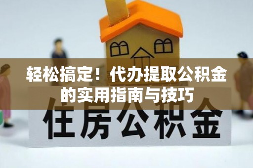 丛台轻松搞定！代办提取公积金的实用指南与技巧