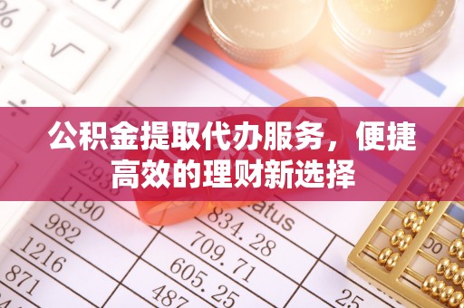 丛台公积金提取代办服务，便捷高效的理财新选择
