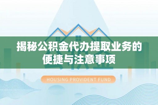 丛台揭秘公积金代办提取业务的便捷与注意事项