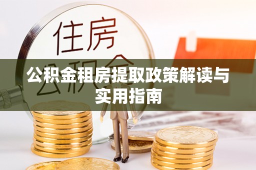丛台公积金租房提取政策解读与实用指南