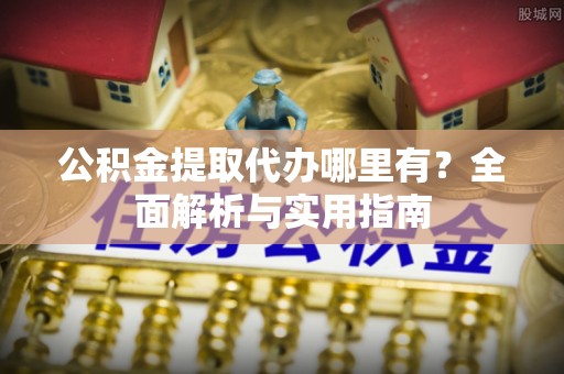 丛台公积金提取代办哪里有？全面解析与实用指南