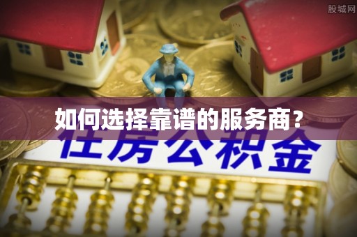 丛台如何选择靠谱的服务商？