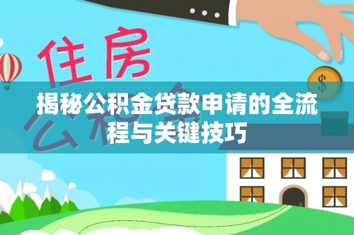丛台揭秘公积金贷款申请的全流程与关键技巧