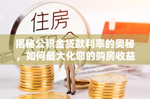 丛台揭秘公积金贷款利率的奥秘，如何最大化您的购房收益