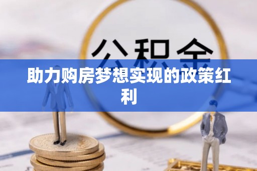 丛台助力购房梦想实现的政策红利