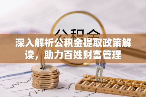 丛台深入解析公积金提取政策解读，助力百姓财富管理