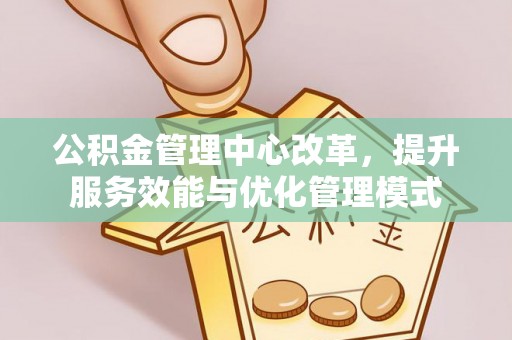 丛台公积金管理中心改革，提升服务效能与优化管理模式