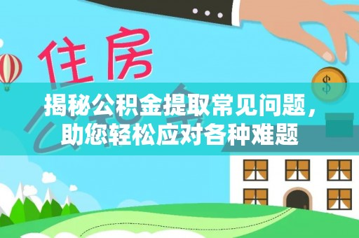丛台揭秘公积金提取常见问题，助您轻松应对各种难题
