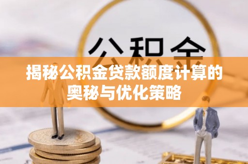 丛台揭秘公积金贷款额度计算的奥秘与优化策略