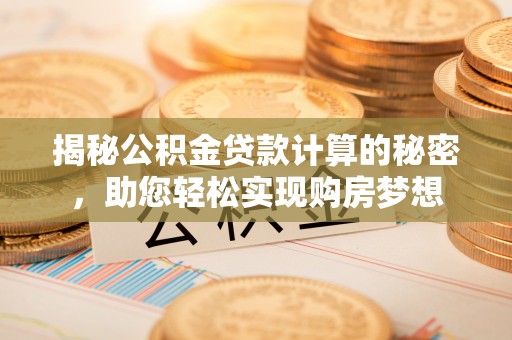 丛台揭秘公积金贷款计算的秘密，助您轻松实现购房梦想