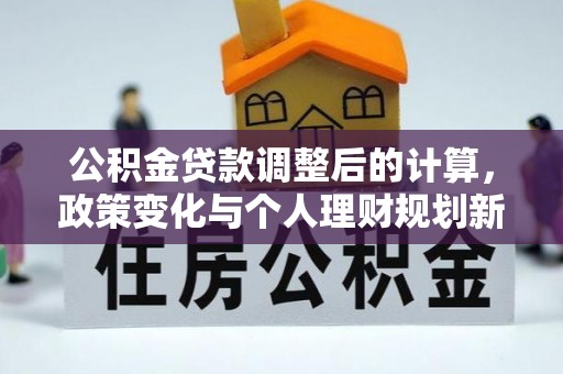 丛台公积金贷款调整后的计算，政策变化与个人理财规划新思路
