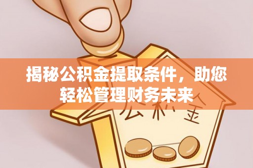 丛台揭秘公积金提取条件，助您轻松管理财务未来