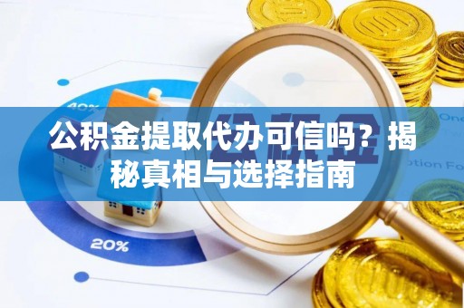 丛台公积金提取代办可信吗？揭秘真相与选择指南