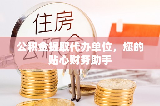丛台公积金提取代办单位，您的贴心财务助手