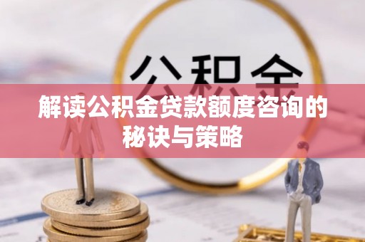 丛台解读公积金贷款额度咨询的秘诀与策略