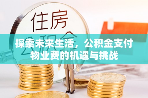 丛台探索未来生活，公积金支付物业费的机遇与挑战