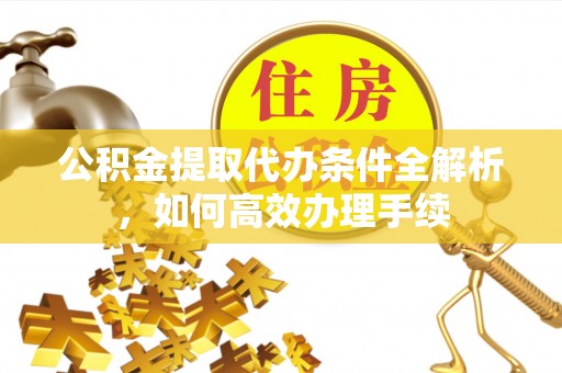 丛台公积金提取代办条件全解析，如何高效办理手续