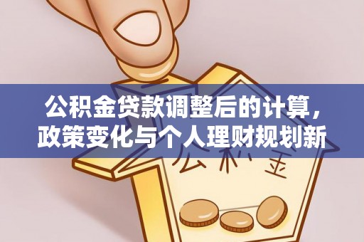 丛台公积金贷款调整后的计算，政策变化与个人理财规划新方向