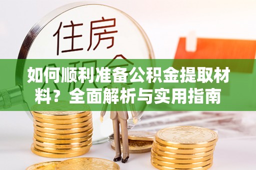 丛台如何顺利准备公积金提取材料？全面解析与实用指南