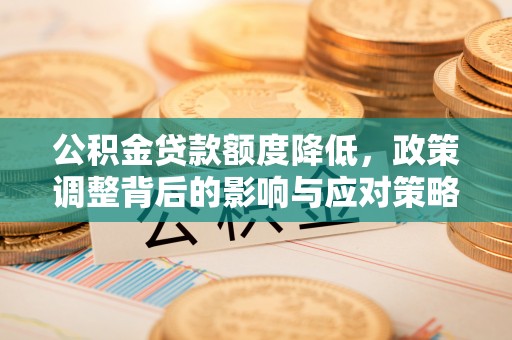 丛台公积金贷款额度降低，政策调整背后的影响与应对策略