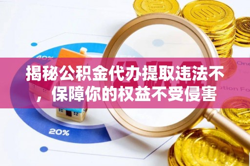 丛台揭秘公积金代办提取违法不，保障你的权益不受侵害