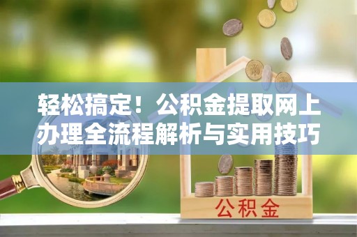 丛台轻松搞定！公积金提取网上办理全流程解析与实用技巧
