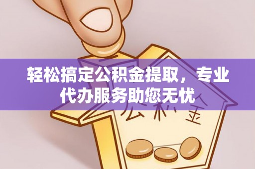丛台轻松搞定公积金提取，专业代办服务助您无忧