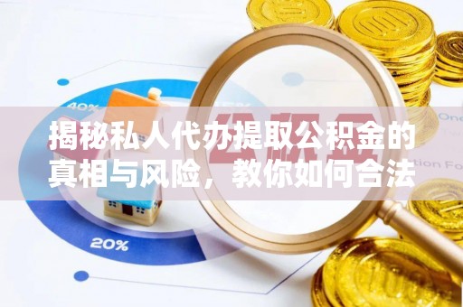 丛台揭秘私人代办提取公积金的真相与风险，教你如何合法高效操作