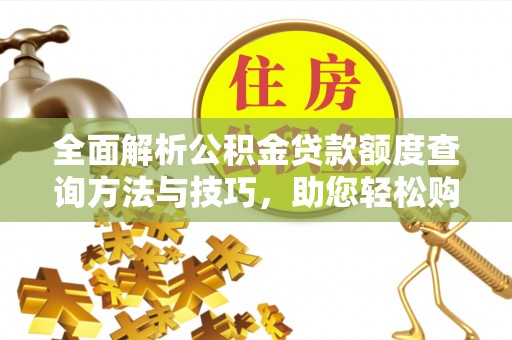 丛台全面解析公积金贷款额度查询方法与技巧，助您轻松购房