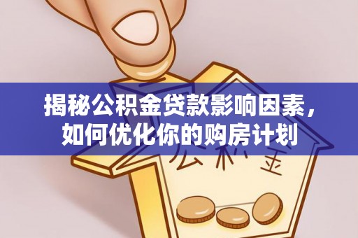 丛台揭秘公积金贷款影响因素，如何优化你的购房计划