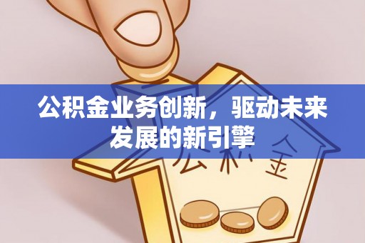 丛台公积金业务创新，驱动未来发展的新引擎