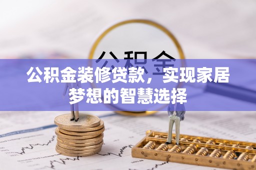 丛台公积金装修贷款，实现家居梦想的智慧选择