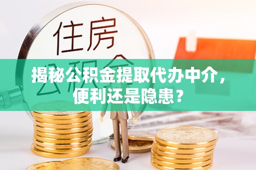 丛台揭秘公积金提取代办中介，便利还是隐患？