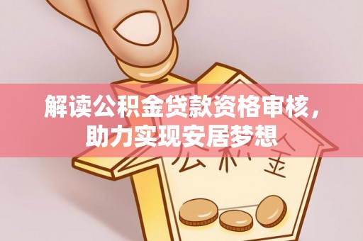 丛台解读公积金贷款资格审核，助力实现安居梦想
